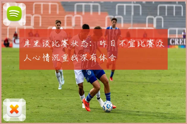 库里谈比赛状态：昨日不宜比赛众人心情沉重我深有体会