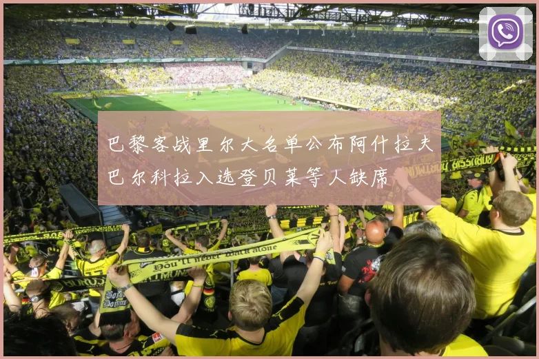 巴黎客战里尔大名单公布阿什拉夫巴尔科拉入选登贝莱等人缺席