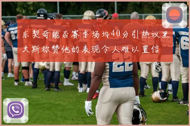 东契奇能否赛季场均40分引热议里夫斯称赞他的表现令人难以置信