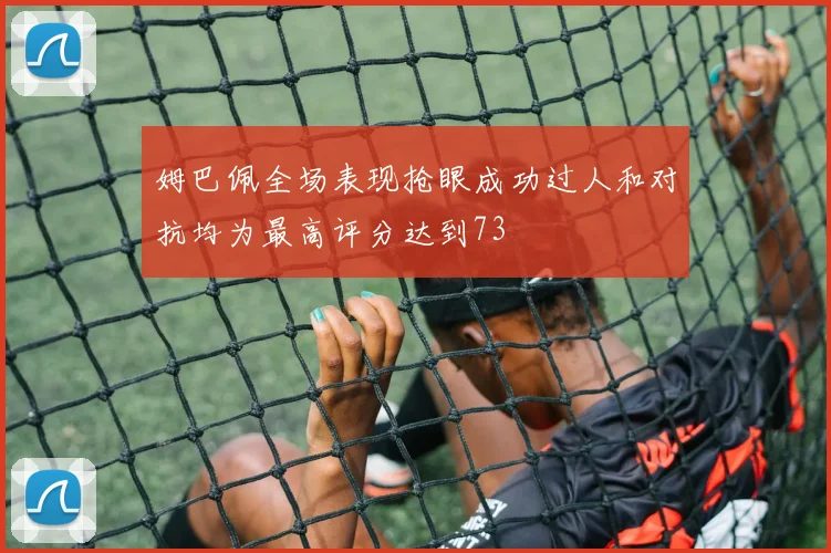 姆巴佩全场表现抢眼成功过人和对抗均为最高评分达到73