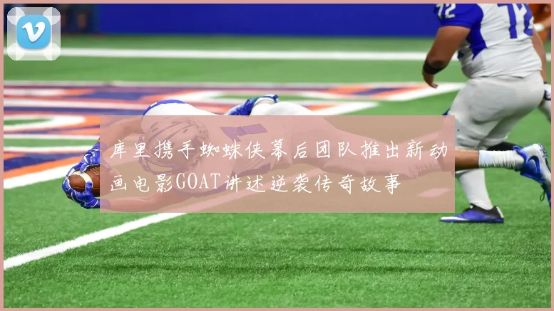 库里携手蜘蛛侠幕后团队推出新动画电影GOAT讲述逆袭传奇故事