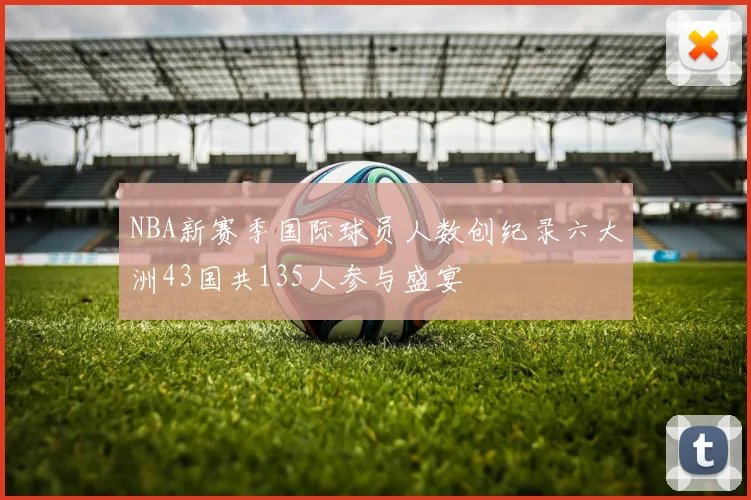 NBA新赛季国际球员人数创纪录六大洲43国共135人参与盛宴