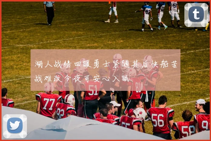湖人战绩回暖勇士紧随其后快船苦战难改今夜可安心入眠