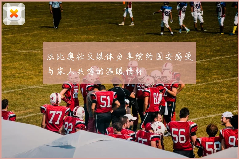 法比奥社交媒体分享续约国安感受与家人共鸣的温暖情怀