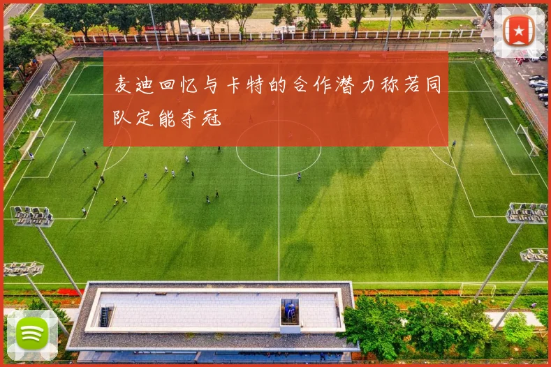 麦迪回忆与卡特的合作潜力称若同队定能夺冠