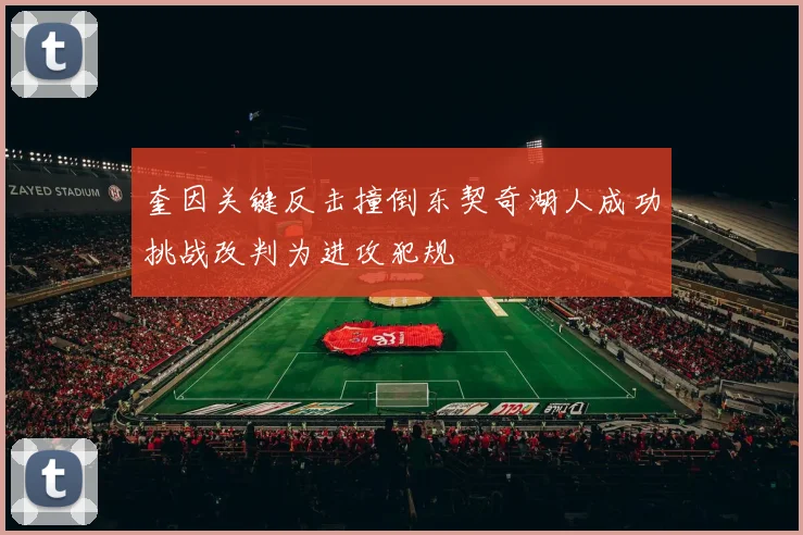 奎因关键反击撞倒东契奇湖人成功挑战改判为进攻犯规