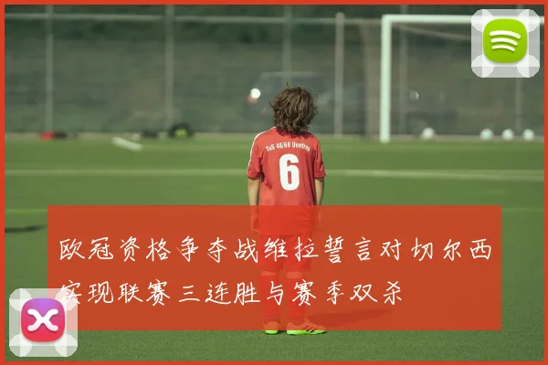 欧冠资格争夺战维拉誓言对切尔西实现联赛三连胜与赛季双杀