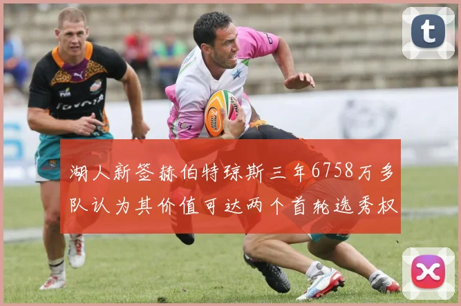 湖人新签赫伯特琼斯三年6758万多队认为其价值可达两个首轮选秀权