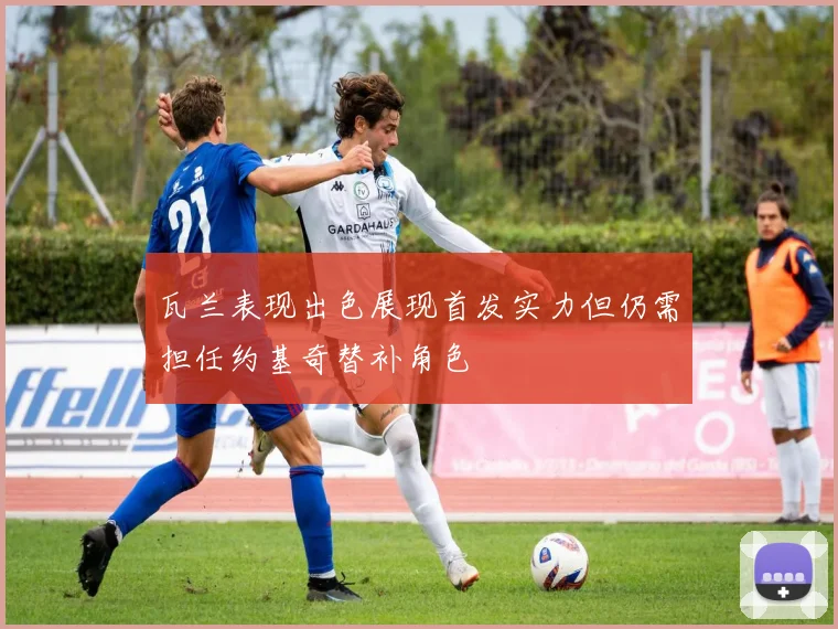 瓦兰表现出色展现首发实力但仍需担任约基奇替补角色