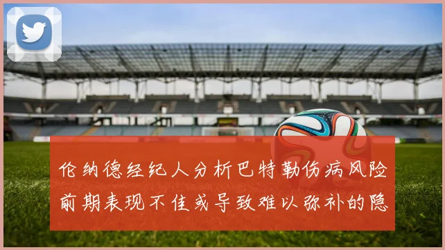 伦纳德经纪人分析巴特勒伤病风险前期表现不佳或导致难以弥补的隐患