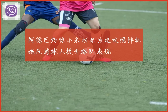 阿德巴约称小米切尔为进攻搅拌机施压持球人提升球队表现