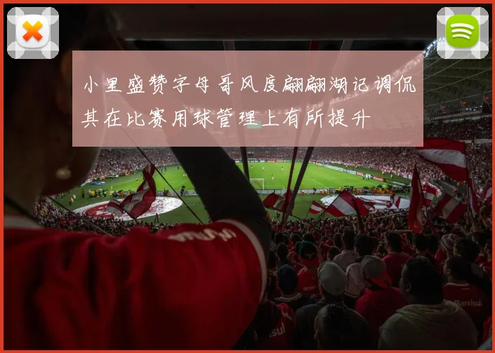 小里盛赞字母哥风度翩翩湖记调侃其在比赛用球管理上有所提升