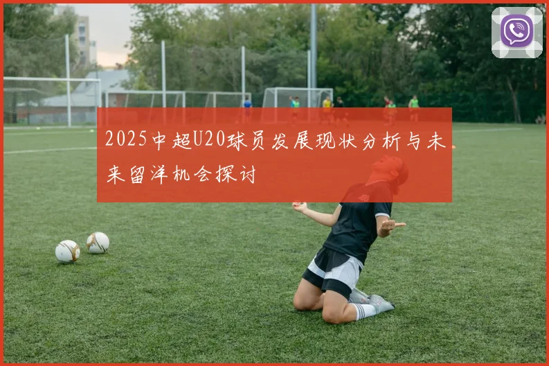 2025中超U20球员发展现状分析与未来留洋机会探讨