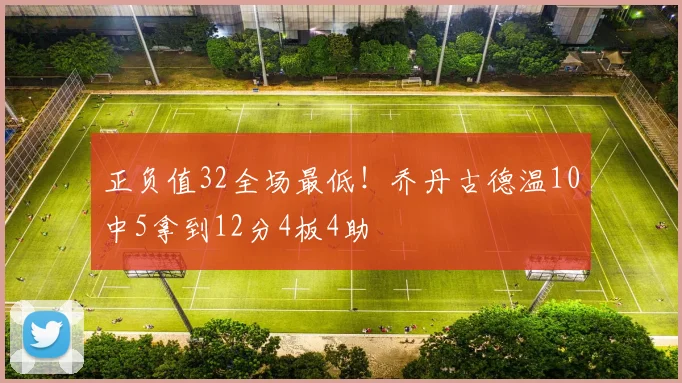 正负值32全场最低！乔丹古德温10中5拿到12分4板4助