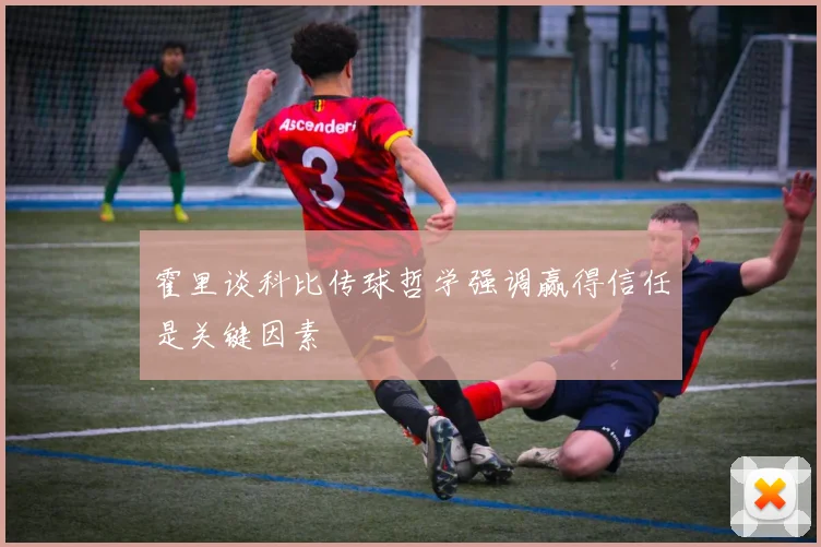 霍里谈科比传球哲学强调赢得信任是关键因素