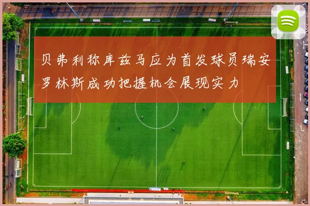 贝弗利称库兹马应为首发球员瑞安罗林斯成功把握机会展现实力