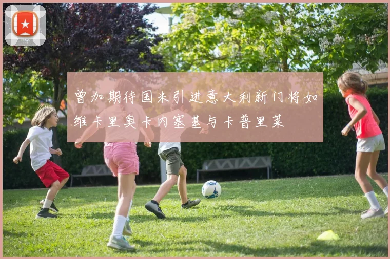 曾加期待国米引进意大利新门将如维卡里奥卡内塞基与卡普里莱