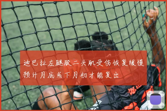 迪巴拉左腿股二头肌受伤恢复缓慢预计月底或下月初才能复出